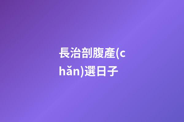 長治剖腹產(chǎn)選日子