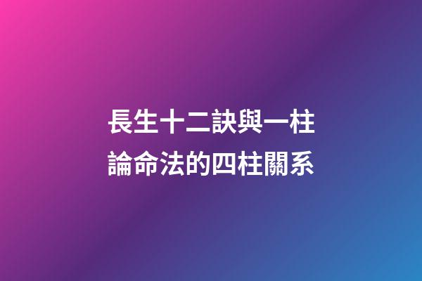 長生十二訣與一柱論命法的四柱關系