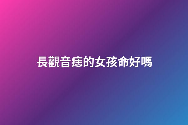 長觀音痣的女孩命好嗎