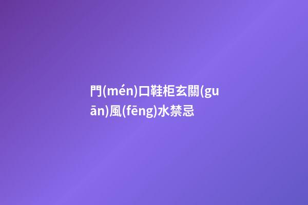 門(mén)口鞋柜玄關(guān)風(fēng)水禁忌