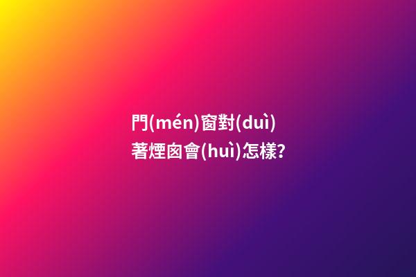 門(mén)窗對(duì)著煙囪會(huì)怎樣？