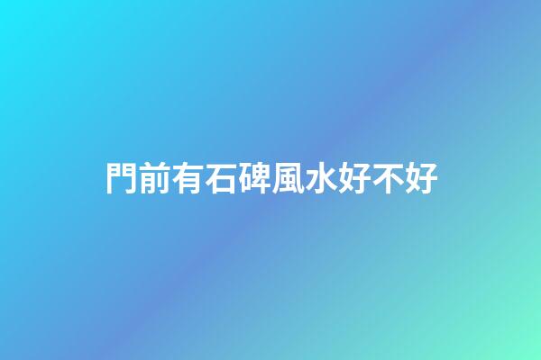 門前有石碑風水好不好