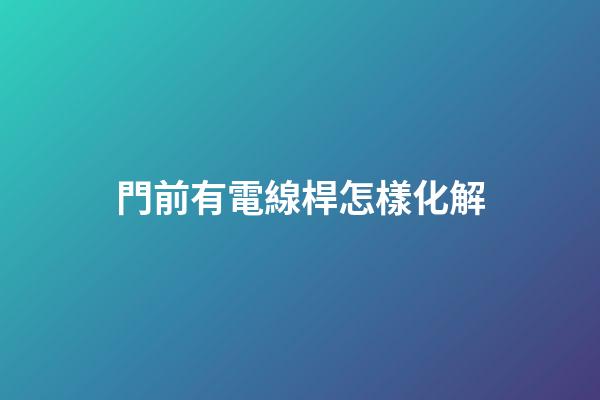 門前有電線桿怎樣化解
