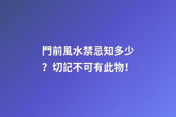 門前風水禁忌知多少？切記不可有此物！