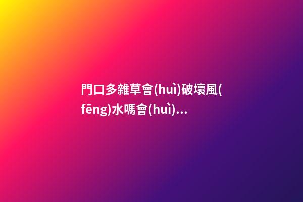 門口多雜草會(huì)破壞風(fēng)水嗎會(huì)有什么影響