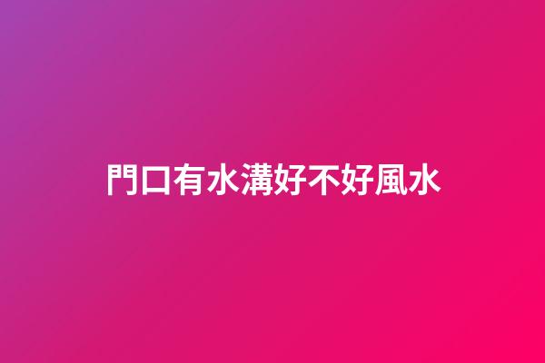 門口有水溝好不好風水
