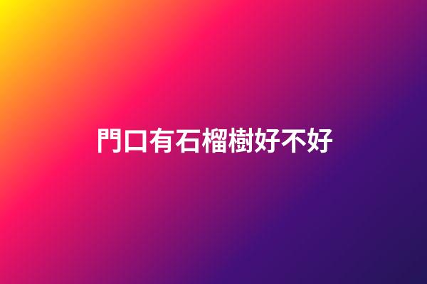 門口有石榴樹好不好