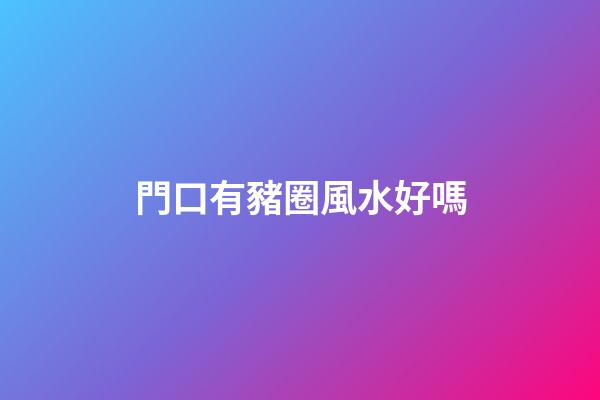 門口有豬圈風水好嗎