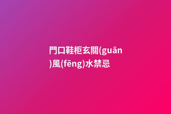門口鞋柜玄關(guān)風(fēng)水禁忌