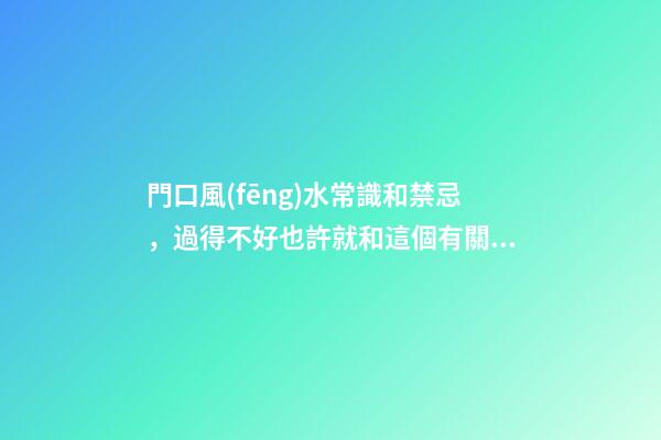 門口風(fēng)水常識和禁忌，過得不好也許就和這個有關(guān)系