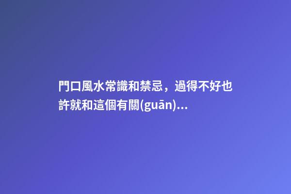 門口風水常識和禁忌，過得不好也許就和這個有關(guān)系