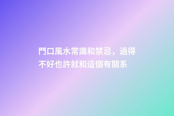 門口風水常識和禁忌，過得不好也許就和這個有關系