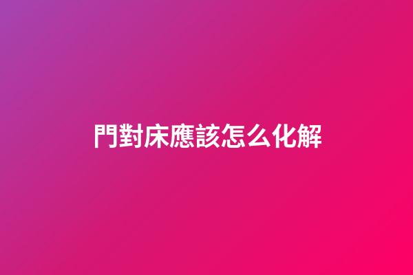 門對床應該怎么化解