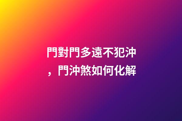 門對門多遠不犯沖，門沖煞如何化解