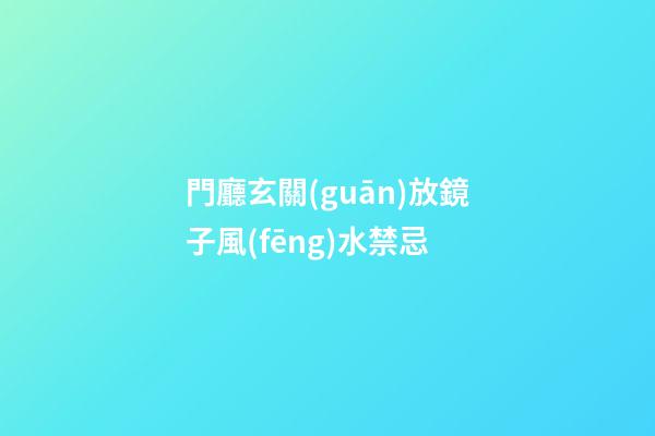 門廳玄關(guān)放鏡子風(fēng)水禁忌