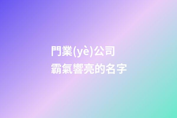 門業(yè)公司霸氣響亮的名字