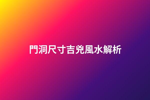 門洞尺寸吉兇風水解析