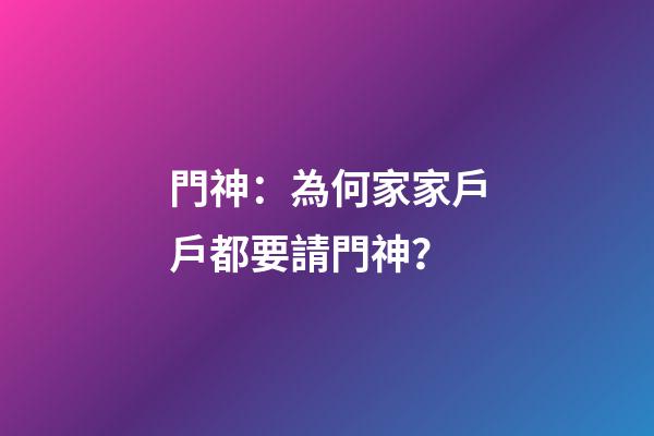 門神：為何家家戶戶都要請門神？