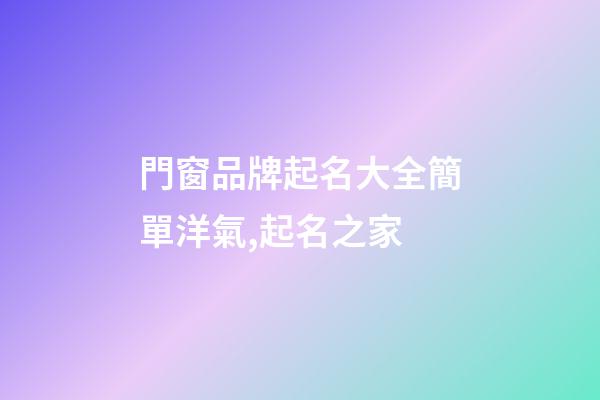 門窗品牌起名大全簡單洋氣,起名之家-第1張-商標起名-玄機派