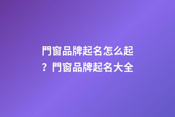 門窗品牌起名怎么起？門窗品牌起名大全-第1張-商標起名-玄機派