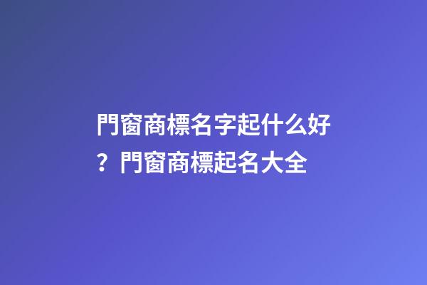 門窗商標名字起什么好？門窗商標起名大全-第1張-商標起名-玄機派