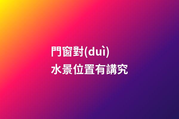 門窗對(duì)水景位置有講究