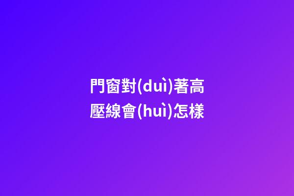 門窗對(duì)著高壓線會(huì)怎樣