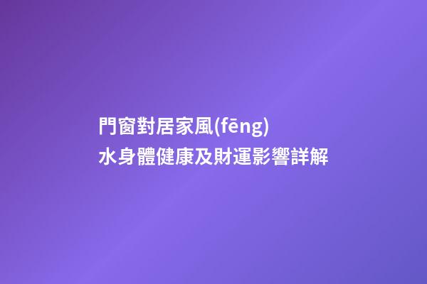 門窗對居家風(fēng)水身體健康及財運影響詳解