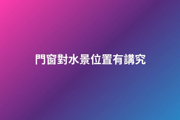 門窗對水景位置有講究
