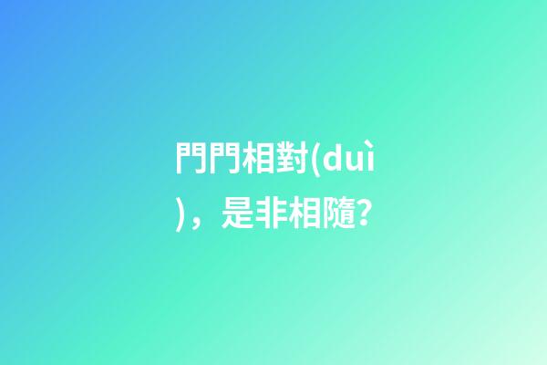 門門相對(duì)，是非相隨？