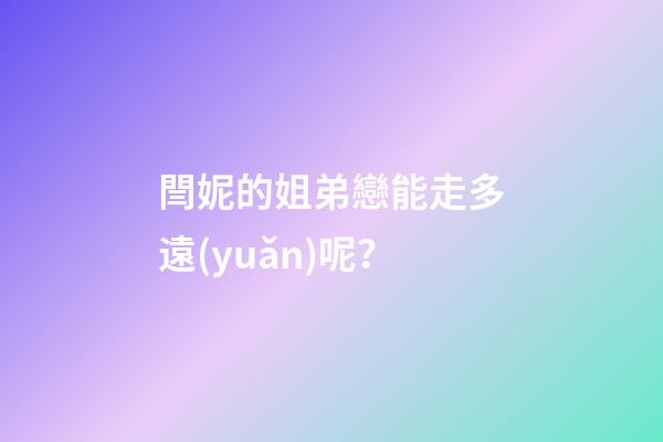 閆妮的姐弟戀能走多遠(yuǎn)呢？