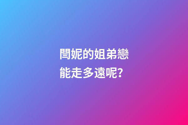 閆妮的姐弟戀能走多遠呢？