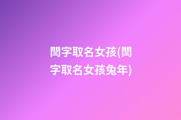閆字取名女孩(閆字取名女孩兔年)