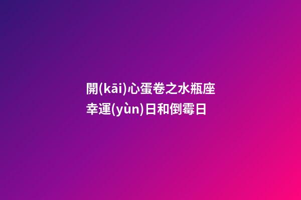 開(kāi)心蛋卷之水瓶座幸運(yùn)日和倒霉日