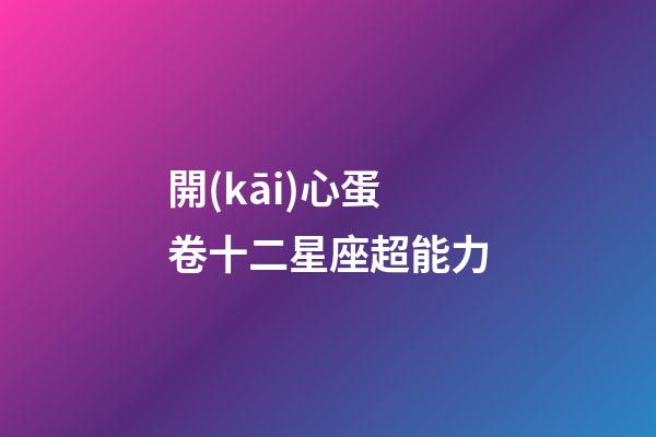 開(kāi)心蛋卷十二星座超能力