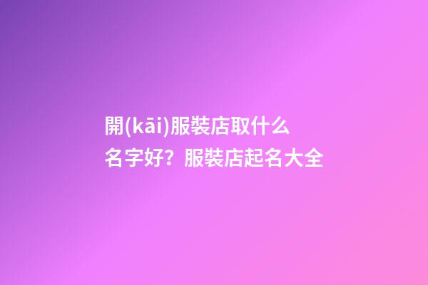 開(kāi)服裝店取什么名字好？服裝店起名大全
