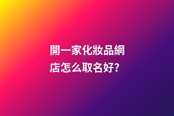 開一家化妝品網店怎么取名好？-第1張-店鋪起名-玄機派