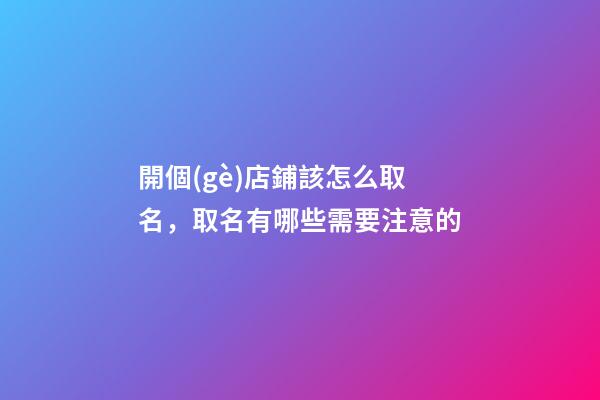 開個(gè)店鋪該怎么取名，取名有哪些需要注意的-第1張-店鋪起名-玄機(jī)派