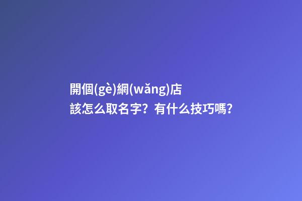開個(gè)網(wǎng)店該怎么取名字？有什么技巧嗎？-第1張-店鋪起名-玄機(jī)派
