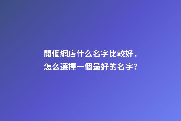 開個網店什么名字比較好，怎么選擇一個最好的名字？