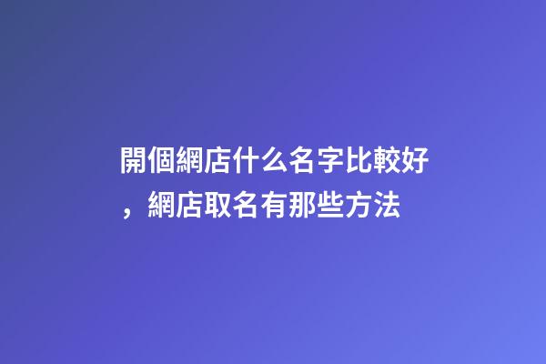 開個網店什么名字比較好，網店取名有那些方法-第1張-店鋪起名-玄機派