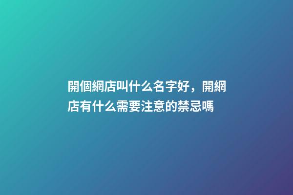 開個網店叫什么名字好，開網店有什么需要注意的禁忌嗎-第1張-店鋪起名-玄機派
