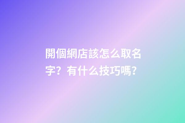 開個網店該怎么取名字？有什么技巧嗎？-第1張-店鋪起名-玄機派