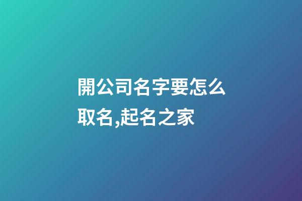 開公司名字要怎么取名,起名之家