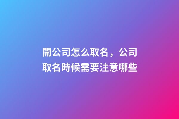 開公司怎么取名，公司取名時候需要注意哪些-第1張-公司起名-玄機派