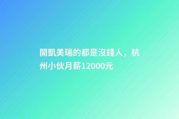 開凱美瑞的都是沒錢人，杭州小伙月薪12000元