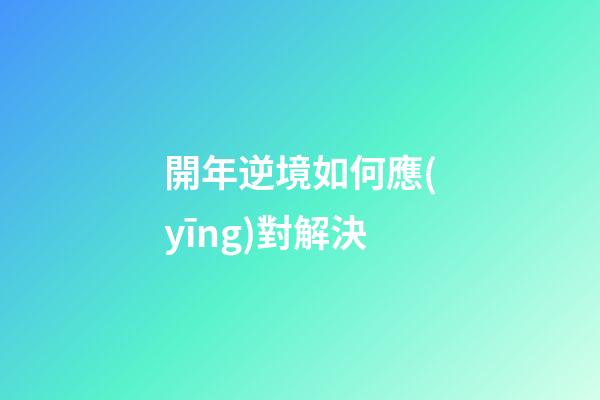 開年逆境如何應(yīng)對解決