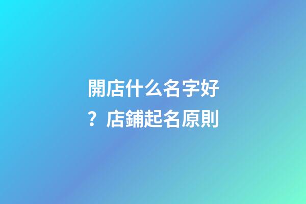 開店什么名字好？店鋪起名原則