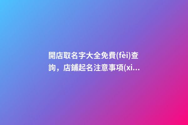 開店取名字大全免費(fèi)查詢，店鋪起名注意事項(xiàng)-第1張-店鋪起名-玄機(jī)派
