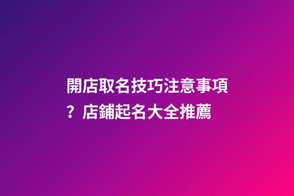 開店取名技巧注意事項？店鋪起名大全推薦-第1張-店鋪起名-玄機(jī)派